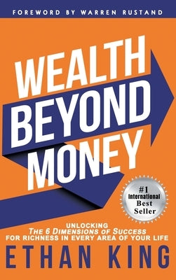 Wealth Beyond Money: Unlocking the 6 Dimensions of Success for Richness in Every Area of Your Life by King, Ethan