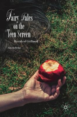 Fairy Tales on the Teen Screen: Rituals of Girlhood by Bellas, Athena