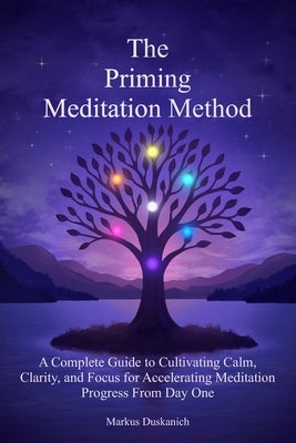 The Priming Meditation Method: A Complete Guide to Cultivating Calm, Clarity, and Focus for Accelerating Meditation Progress From Day One by Duskanich, Markus