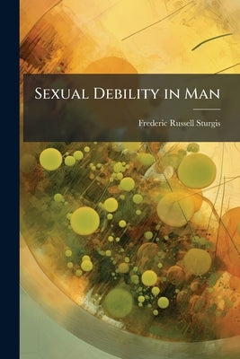 Sexual Debility in Man by Sturgis, Frederic Russell