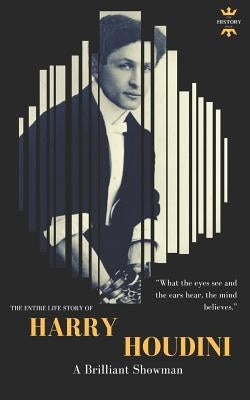 Harry Houdini: A brilliant showman. The World's Greatest Escape Artist by Hour, The History