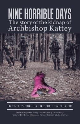 Nine Horrible Days the Story of the Kidnap of Archbishop Kattey by Kattey DD, Ignatius Crosby Ogboru