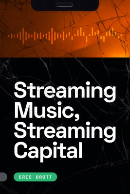 Streaming Music, Streaming Capital by Drott, Eric