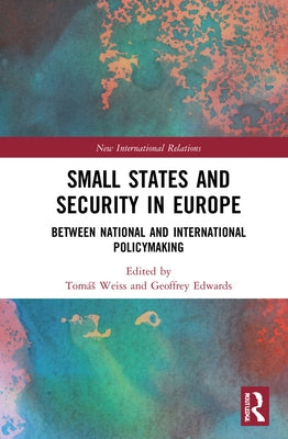 Small States and Security in Europe: Between National and International Policymaking by Weiss, Tomás