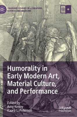 Humorality in Early Modern Art, Material Culture, and Performance by Kenny, Amy