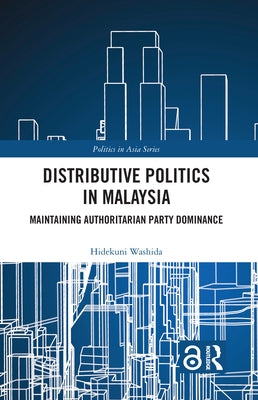 Distributive Politics in Malaysia: Maintaining Authoritarian Party Dominance by Washida, Hidekuni