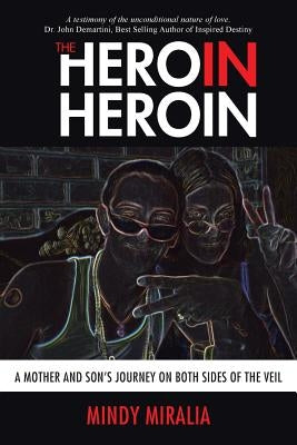 The Hero in Heroin: A Mother and Son's Journey on Both Sides of the Veil by Miralia, Mindy