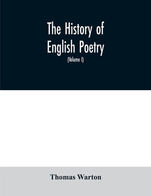 The history of English poetry: from the close of the eleventh to the commencement of the eighteenth century. To which are prefixed two dissertations. by Warton, Thomas