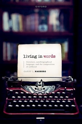 Living in Words: Literature, Autobiographical Language, and the Composition of Selfhood by Hagberg, Garry L.