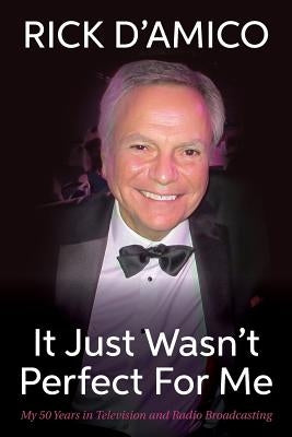 It Just Wasn't Perfect for Me: My 50 Years in Television and Radio Broadcasting by D'Amico, Rick