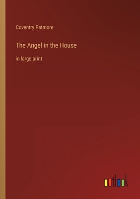 The Angel in the House: in large print by Patmore, Coventry