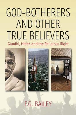 God-Botherers and Other True-Believers: Gandhi, Hitler, and the Religious Right by Bailey, F. G.