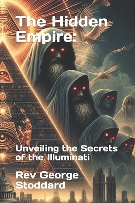 The Hidden Empire: Unveiling the Secrets of the Illuminati by Stoddard, George