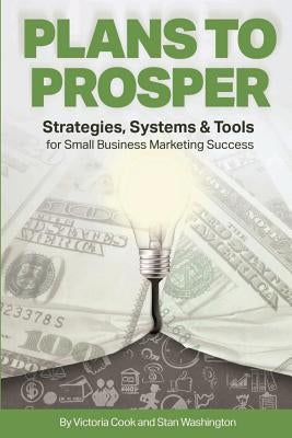 Plans to Prosper: Strategies, Systems and Tools for Small Business Marketing Success by Cook, Victoria
