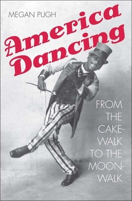 America Dancing: From the Cakewalk to the Moonwalk by Pugh, Megan