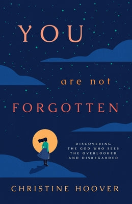 You Are Not Forgotten: Discovering the God Who Sees the Overlooked and Disregarded by Hoover, Christine