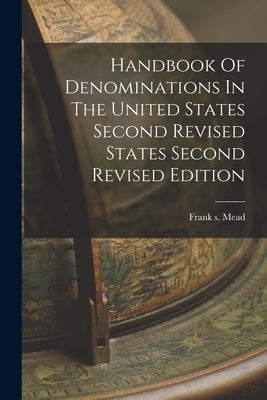 Handbook Of Denominations In The United States Second Revised States Second Revised Edition by Mead, Frank S.