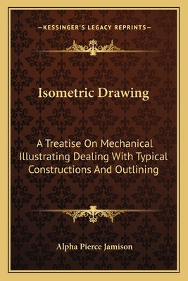 Isometric Drawing: A Treatise On Mechanical Illustrating Dealing With Typical Constructions And Outlining: A Course In The Art (1911) by Jamison, Alpha Pierce