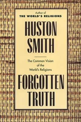 Forgotten Truth: The Common Vision of the World's Religions by Smith, Huston