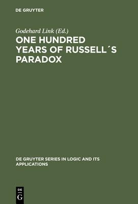 One Hundred Years of Russell´s Paradox: Mathematics, Logic, Philosophy by Link, Godehard