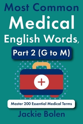 Most Common Medical English Words, Part 2 (G to M): Master 200 Essential Medical Terms by Bolen, Jackie