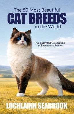 The 50 Most Beautiful Cat Breeds in the World: An Illustrated Celebration of Exceptional Felines by Seabrook, Lochlainn