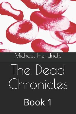 The Dead Chronicles: Book 1 by Hendricks, Michael