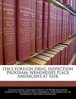 FDA's Foreign Drug Inspection Program: Weaknesses Place Americans at Risk by United States Congress House of Represen
