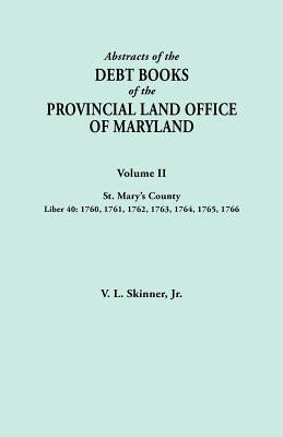 Abstracts of the Debt Books of the Provincial Land Office of Maryland. Volume II, St. Mary's County. Liber 40: 1760, 1761, 1762, 1763, 1764, 1765, 176 by Skinner, Vernon L., Jr.