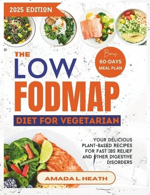 The Low Fodmap Diet For Vegetarian: Your Delicious Plant-based Recipes For Fast IBS Relief And Other Digestive Disorders by L. Heath, Amada