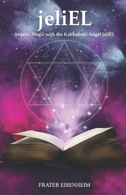 jeliEL: Angelic Magic with the Kabbalistic Angel jeliEL by Eisenheim, Frater