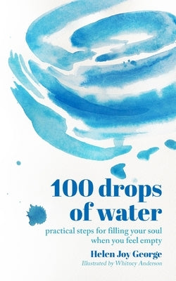 100 drops of water: practical steps for filling your soul when you feel empty by George, Helen Joy