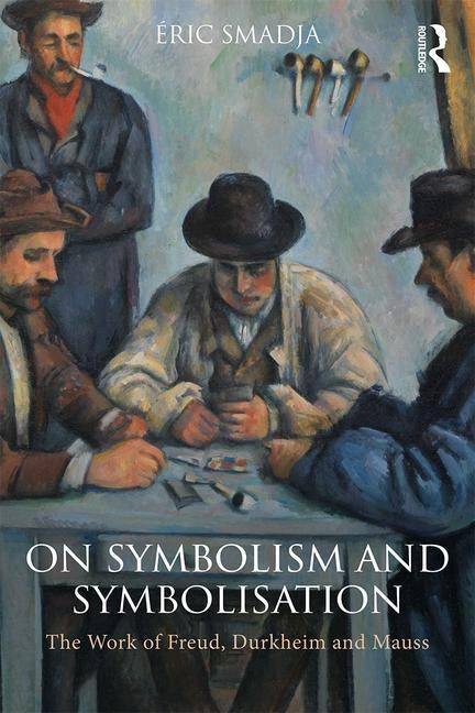 On Symbolism and Symbolisation: The Work of Freud, Durkheim and Mauss by Smadja, Éric