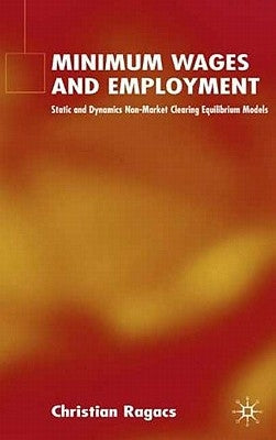 Minimum Wages and Employment: Static and Dynamic Non-Market-Clearing Equilibrium Models by Ragacs, C.