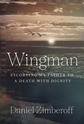 Wingman: Escorting My Father To A Death With Dignity by Zimberoff, Daniel