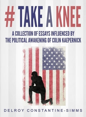 # Take A knee: A Collection of Essays Influenced By The Political Awakening of Colin Kaepernick by Constantine-Simms, Delroy
