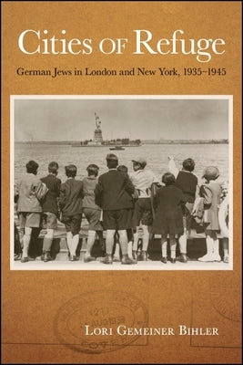 Cities of Refuge: German Jews in London and New York, 1935-1945 by Bihler, Lori Gemeiner