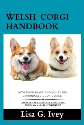 The Welsh Corgi Handbook: Uncover the Secrets of Corgi Care, Training, and Companionship by Ivey, Lisa G.