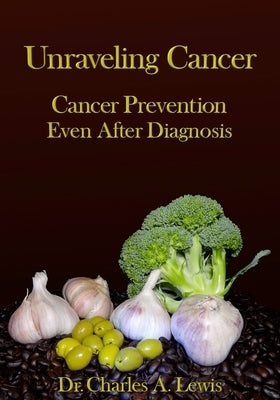 Unraveling Cancer: Cancer Prevention Even After Diagnosis by Lewis, Charles A.