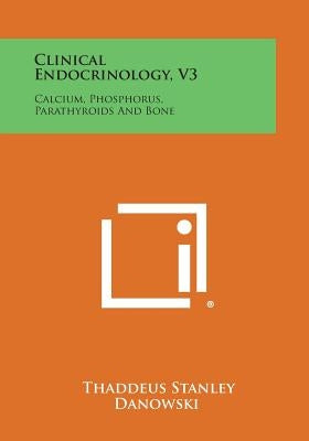 Clinical Endocrinology, V3: Calcium, Phosphorus, Parathyroids and Bone by Danowski, Thaddeus Stanley