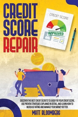 Credit Score Repair: Discover The Best Credit Secrets To Easily Fix Your Credit Score. Use Proven Strategies Explained in Detail, And Learn by Bloomberg, Matt