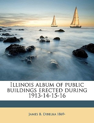 Illinois Album of Public Buildings Erected During 1913-14-15-16 by Dibelka, James B.