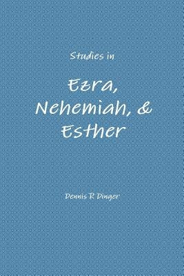 Studies in Ezra, Nehemiah, & Esther by Dinger, Dennis