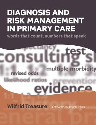 Diagnosis and Risk Management in Primary Care: Words That Count, Numbers That Speak by Treasure, Wilfrid