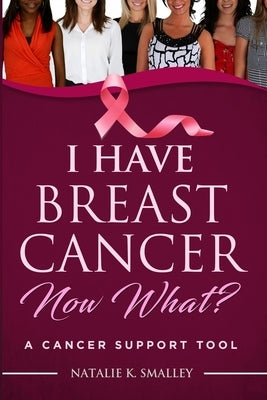 I Have Breast Cancer, Now What?: A Cancer Support Tool by Smalley, Natalie K.