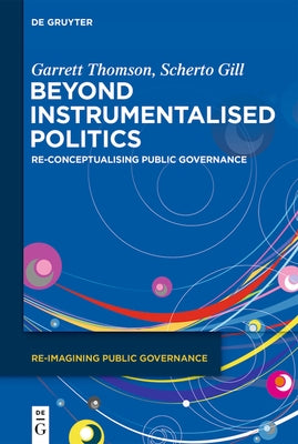 Beyond Instrumentalised Politics: Re-Conceptualising Public Governance by Thomson, Garrett