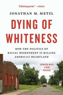Dying of Whiteness: How the Politics of Racial Resentment Is Killing America's Heartland by Metzl, Jonathan M.