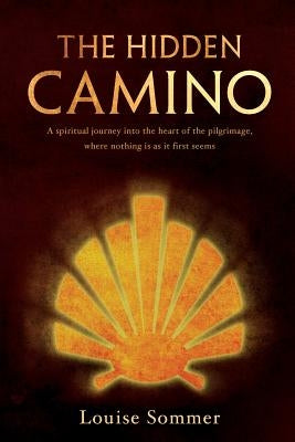 The Hidden Camino: A Spiritual Journey Into the Heart of the Pilgrimage, Where Nothing Is as It First Seems by Sommer, Louise