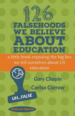 126 Falsehoods We Believe About Education by Corrow, Carisa