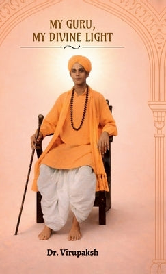 My Guru, My Divine Light: Memories and Miracles of Mavinakunte Sri Sri Prathaparudra Mahaswami by Dr Virupaksh